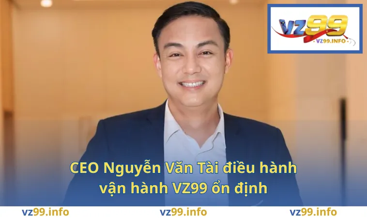 CEO Nguyễn Văn Tài điều hành vận hành VZ99 ổn định